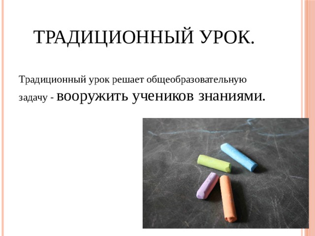 Традиционный урок. Традиционный урок решает общеобразовательную задачу - вооружить учеников знаниями. 