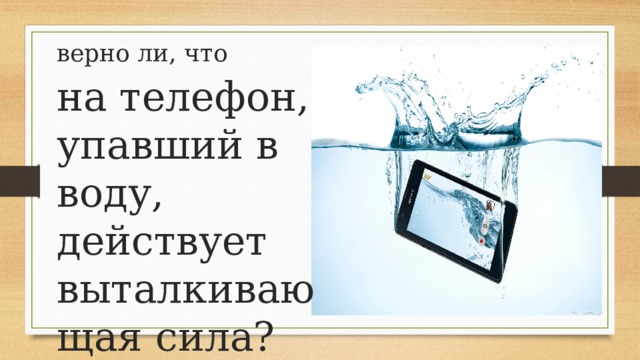 верно ли, что на телефон, упавший в воду, действует выталкивающая сила? 