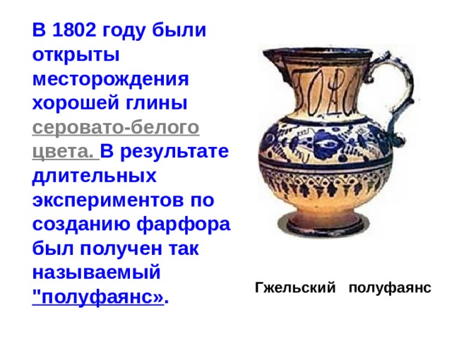 В 1802 году были открыты месторождения хорошей глины серовато-белого цвета. В результате длительных экспериментов по созданию фарфора был получен так называемый 