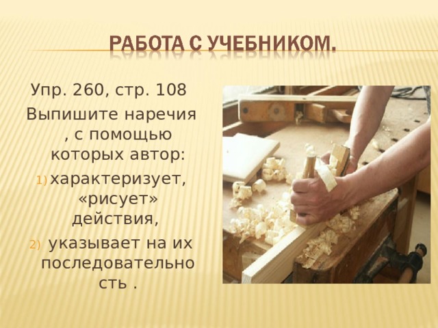 Упр. 260, стр. 108 Выпишите наречия , с помощью которых автор: характеризует, «рисует» действия,  указывает на их последовательность . 