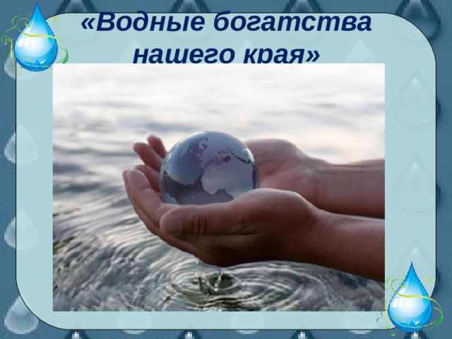 «Водные богатства нашего края» 