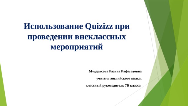 Использование Quizizz при проведении внеклассных мероприятий Мударисова Разина Рафагатовна учитель английского языка,  классный руководитель 7Б класса 