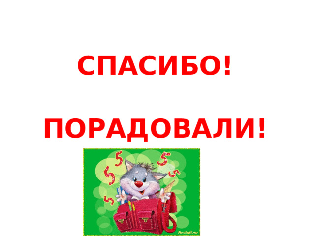 СПАСИБО!   ПОРАДОВАЛИ! 
