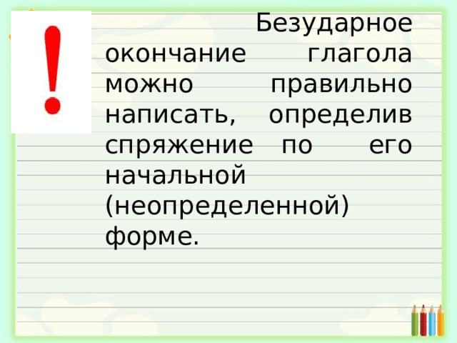  Безударное окончание глагола можно правильно написать, определив спряжение по его начальной (неопределенной) форме. 
