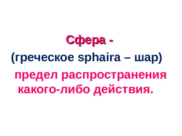   Сфера -  (греческое sphaira – шар)  предел распространения какого-либо действия. 