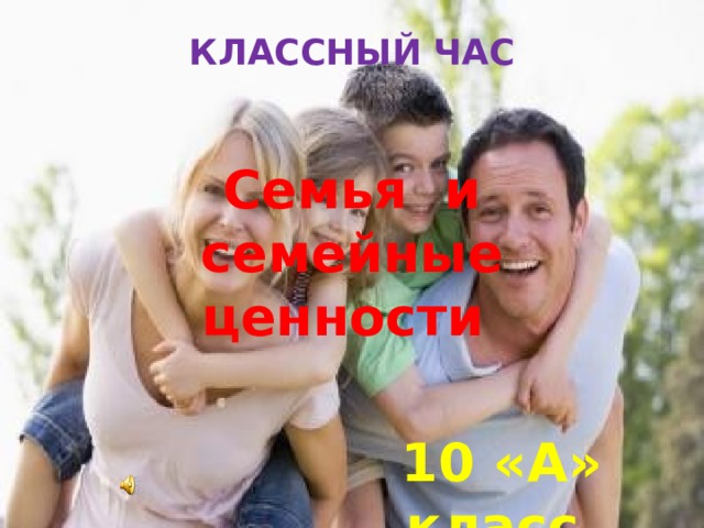 КЛАССНЫЙ ЧАС   Семья и семейные ценности 10 «А» класс 