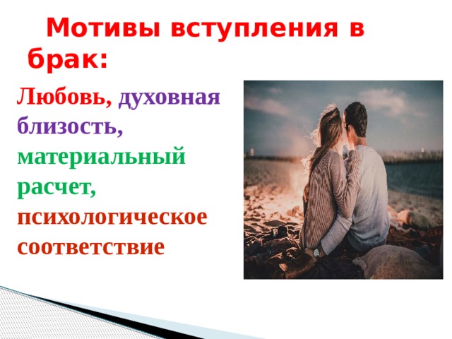 Мотивы вступления в брак: Любовь,  духовная близость, материальный расчет, психологическое соответствие 