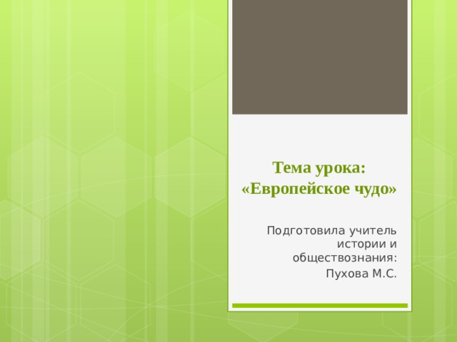 Тема урока: «Европейское чудо»   Подготовила учитель истории и обществознания: Пухова М.С. 