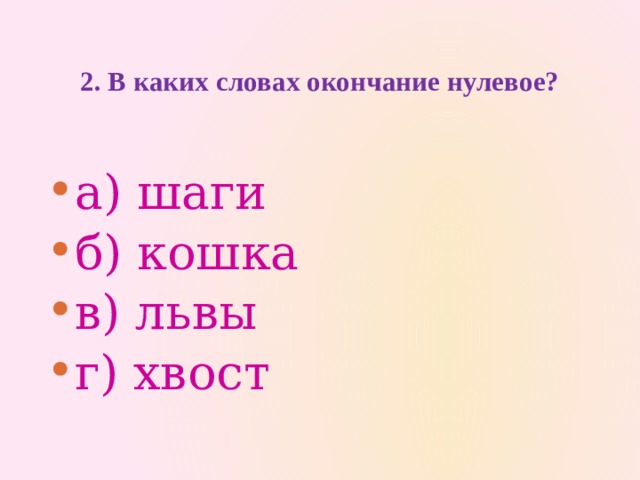 2. В каких словах окончание нулевое?   а) шаги   б) кошка    в) львы   г) хвост 
