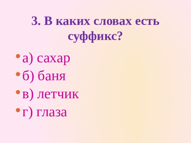 3. В каких словах есть суффикс?   а) сахар   б) баня   в) летчик   г) глаза 