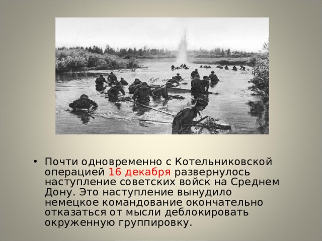 Почти одновременно с Котельниковской операцией 16 декабря развернулось наступление советских войск на Среднем Дону. Это наступление вынудило немецкое командование окончательно отказаться от мысли деблокировать окруженную группировку. 