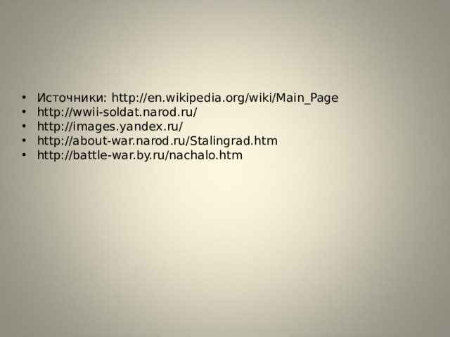 Источники: http://en.wikipedia.org/wiki/Main_Page http://wwii-soldat.narod.ru/ http://images.yandex.ru/ http://about-war.narod.ru/Stalingrad.htm http://battle-war.by.ru/nachalo.htm   