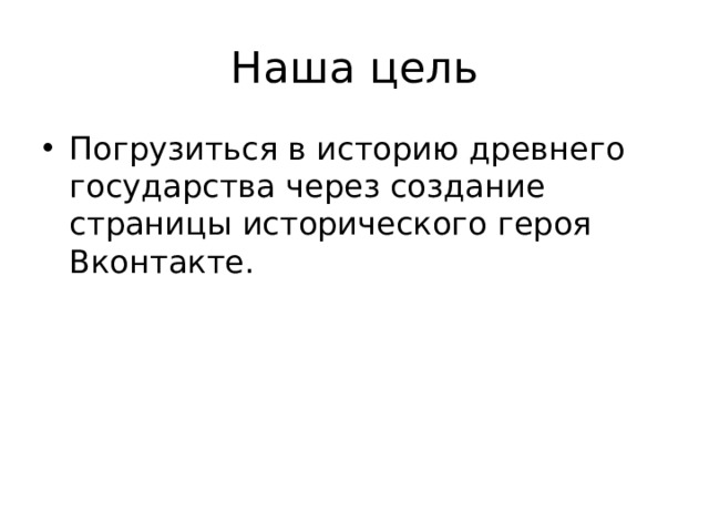 Наша цель Погрузиться в историю древнего государства через создание страницы исторического героя Вконтакте. 