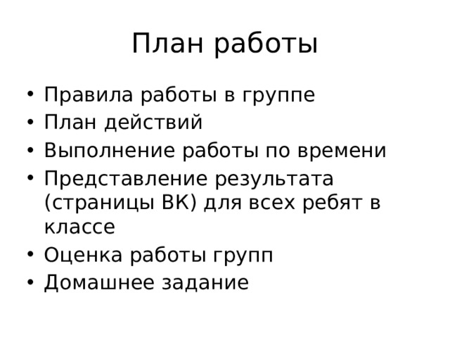План работы Правила работы в группе План действий Выполнение работы по времени Представление результата (страницы ВК) для всех ребят в классе Оценка работы групп Домашнее задание 
