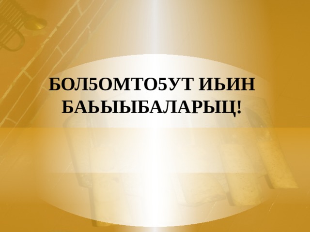 БОЛ5ОМТО5УТ ИЬИН БАЬЫЫБАЛАРЫЦ! 
