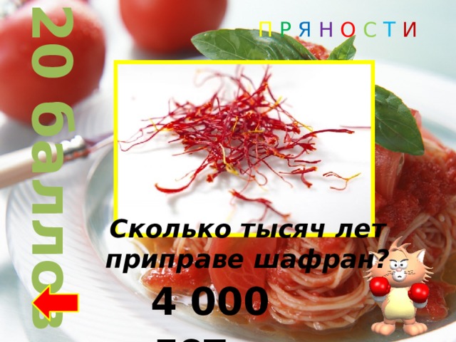 20 баллов П Р Я Н О С Т И Сколько тысяч лет приправе шафран? 4 000 лет 