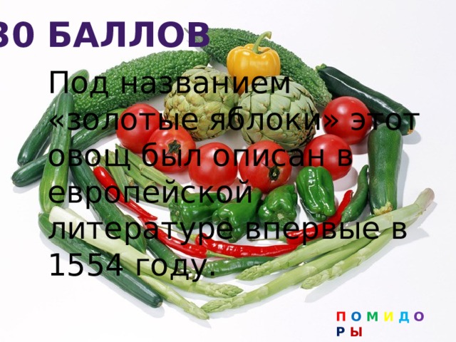 30 баллов Под названием «золотые яблоки» этот овощ был описан в европейской литературе впервые в 1554 году. П О М И Д О Р Ы 
