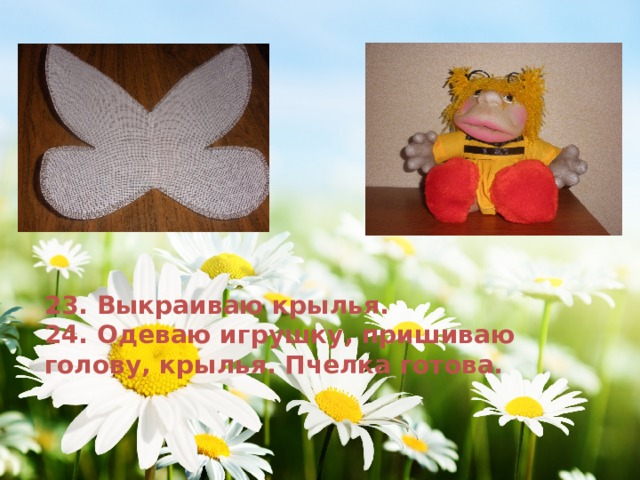 23. Выкраиваю крылья. 24. Одеваю игрушку, пришиваю голову, крылья. Пчелка готова. 