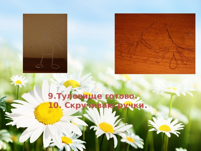 9.Туловище готово. 10. Скручиваю ручки. 