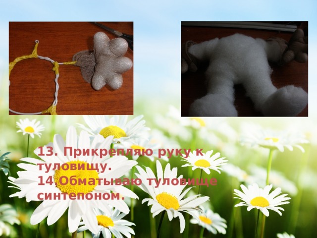 13. Прикрепляю руку к туловищу. 14.Обматываю туловище синтепоном. 