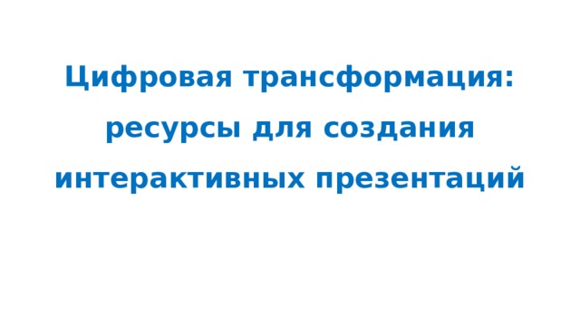 Цифровая трансформация: ресурсы для создания интерактивных презентаций 