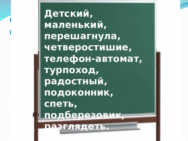 Детский, маленький, перешагнула, четверостишие, телефон-автомат, турпоход, радостный, подоконник, спеть, подберезовик, разглядеть. ОПРЕДЕЛИТЕ СПОСОБ ОБРАЗОВАНИЯ СЛОВ 