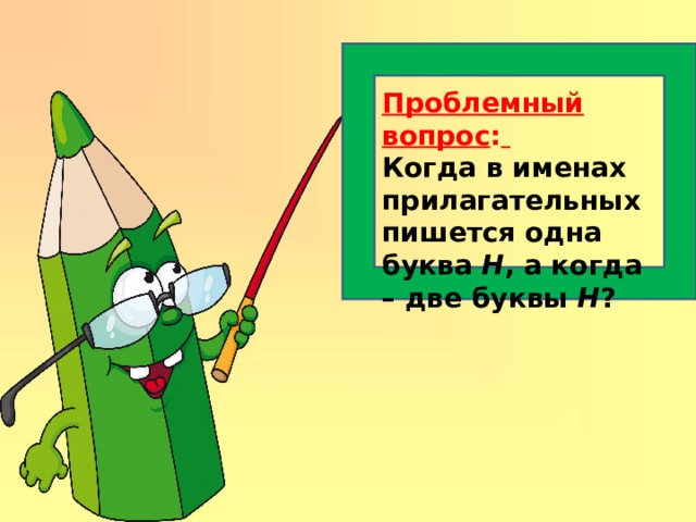 Проблемный вопрос :  Когда в именах прилагательных пишется одна буква Н , а когда – две буквы Н ? 