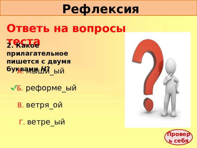 Рефлексия Ответь на вопросы теста 2. Какое прилагательное пишется с двумя буквами Н ? А. мыши_ый Б.  реформе_ый В. ветря_ой Г. ветре_ый Проверь себя 
