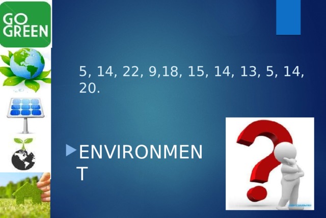 5, 14, 22, 9,18, 15, 14, 13, 5, 14, 20. ENVIRONMENT 