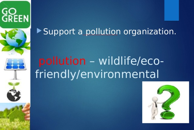 Support a pollution organization.  pollution – wildlife/eco-friendly/environmental 