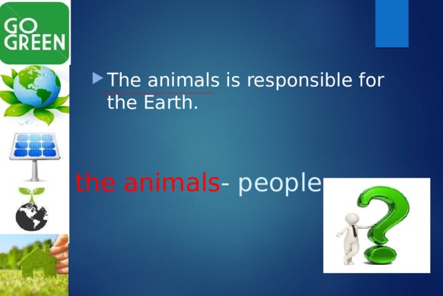 The animals is responsible for the Earth. the animals - people 