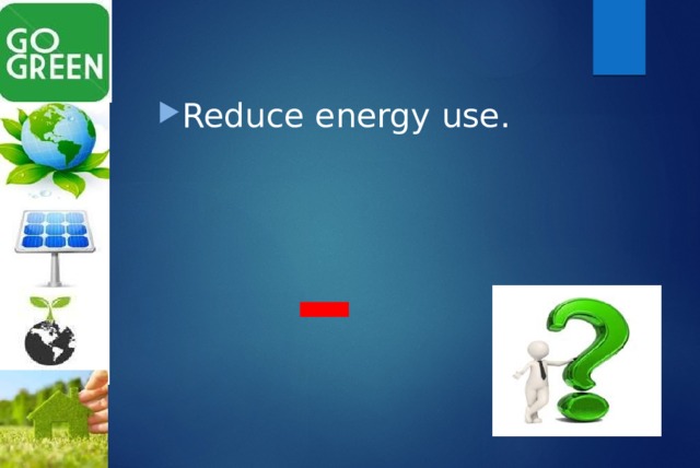 Reduce energy use. - 