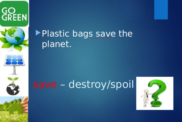 Plastic bags save the planet. save – destroy/spoil 