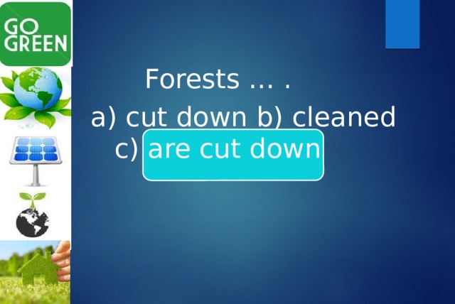  Forests … .  a) cut down b) cleaned c) are cut down 