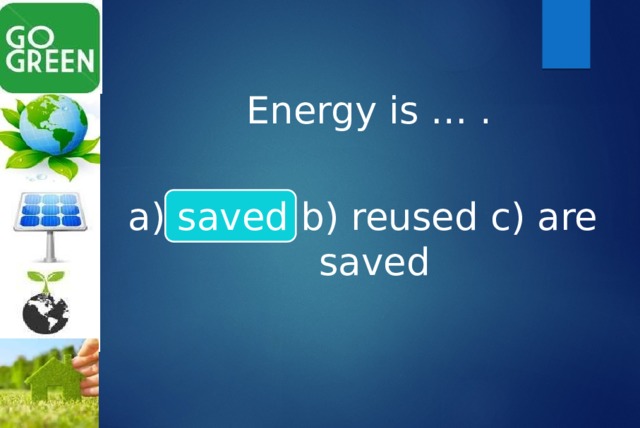  Energy is … . a) saved b) reused c) are saved 