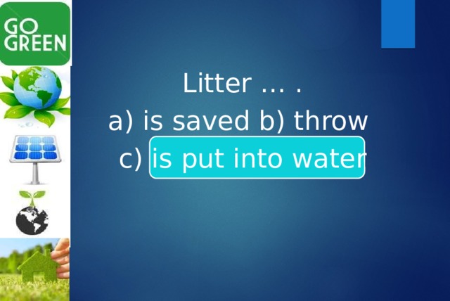 Litter … . a) is saved b) throw c) is put into water 