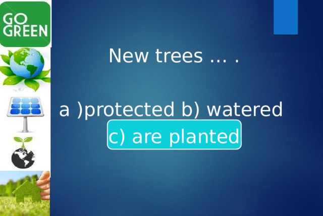 New trees … . a )protected b) watered c) are planted 