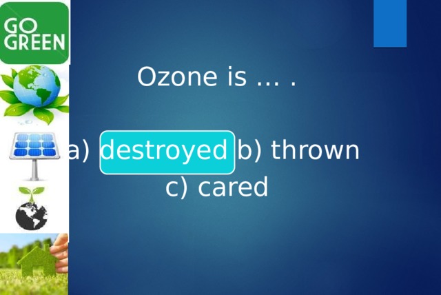 Ozone is … . a) destroyed b) thrown c) cared 