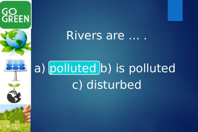 Rivers are … . a) polluted b) is polluted c) disturbed 