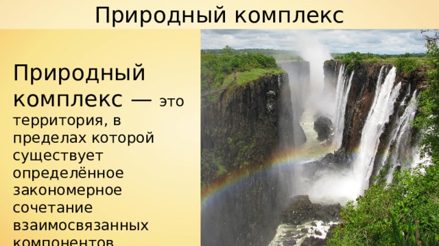 Природный комплекс Природный комплекс — это территория, в пределах которой существует определённое закономерное сочетание взаимосвязанных компонентов. 