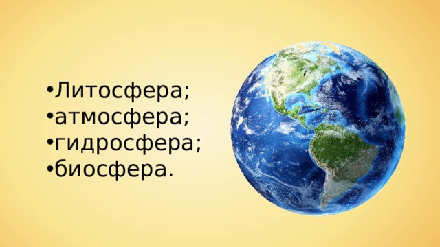 Литосфера; атмосфера; гидросфера; биосфера. 