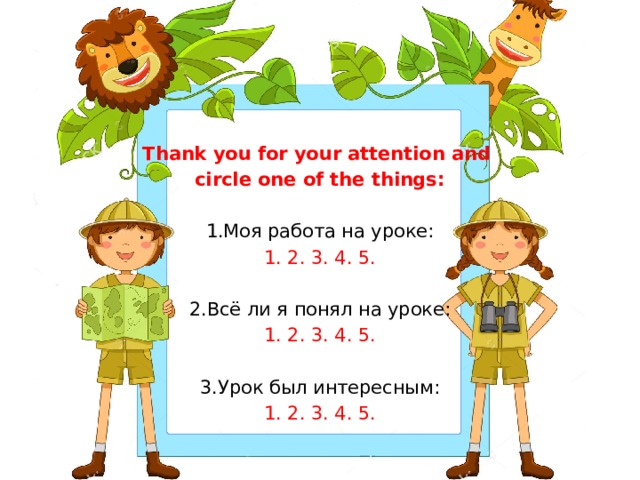  Thank you for your attention and circle one of the things: 1.Моя работа на уроке: 1. 2. 3. 4. 5. 2.Всё ли я понял на уроке: 1. 2. 3. 4. 5. 3.Урок был интересным: 1. 2. 3. 4. 5. 