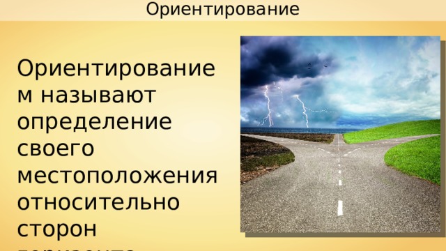 Ориентирование Ориентированием называют определение своего местоположения относительно сторон горизонта. 