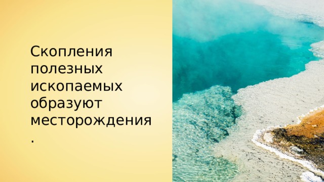 Скопления полезных ископаемых образуют месторождения. 