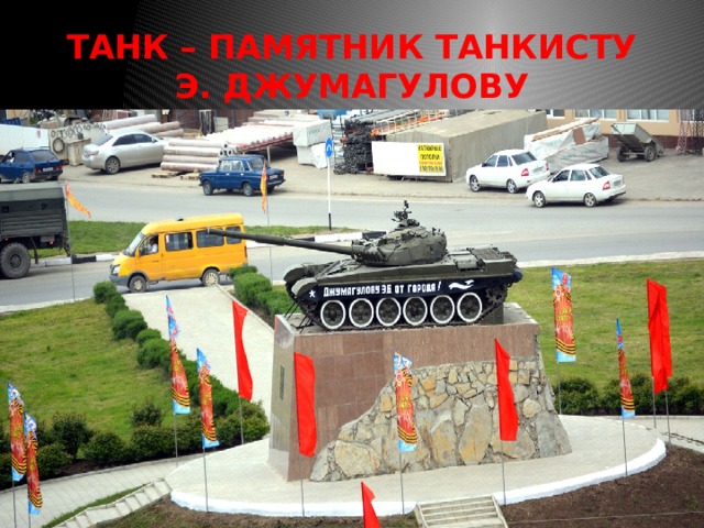 ТАНК – ПАМЯТНИК ТАНКИСТУ Э. ДЖУМАГУЛОВУ 