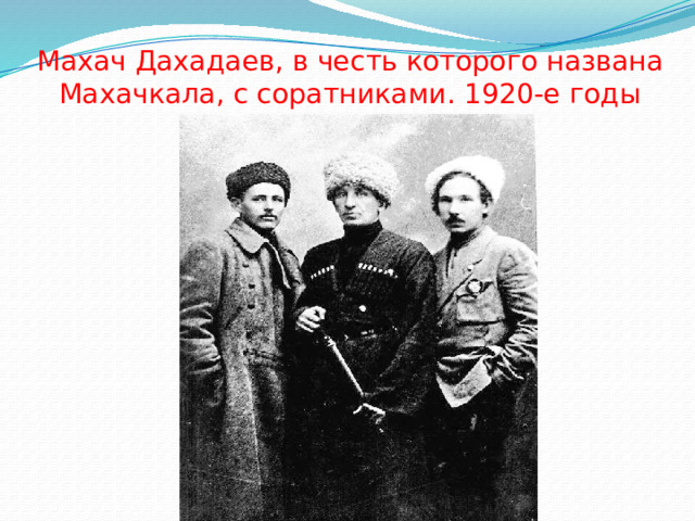 Махач Дахадаев, в честь которого названа Махачкала, с соратниками. 1920-е годы 