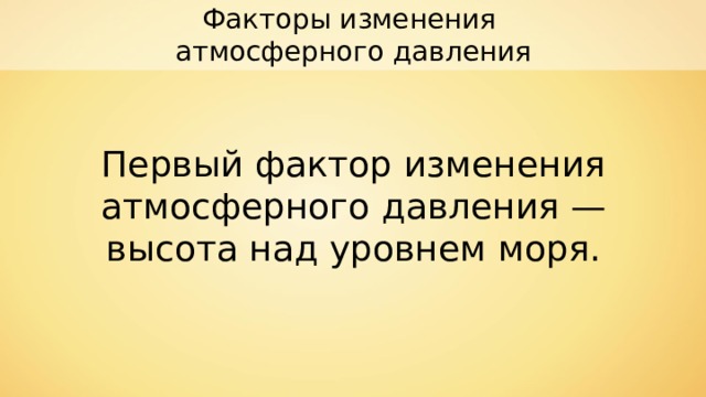 Факторы изменения атмосферного давления Первый фактор изменения атмосферного давления — высота над уровнем моря. 