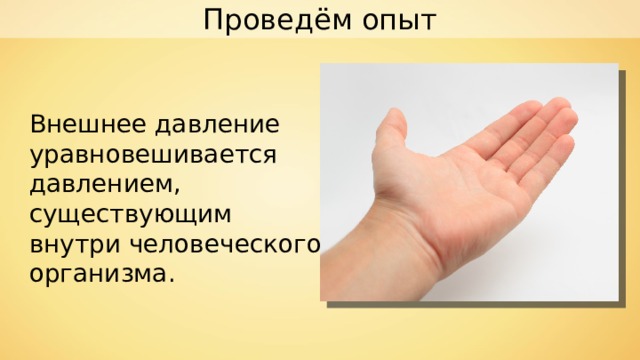 Проведём опыт Внешнее давление уравновешивается давлением, существующим внутри человеческого организма. 