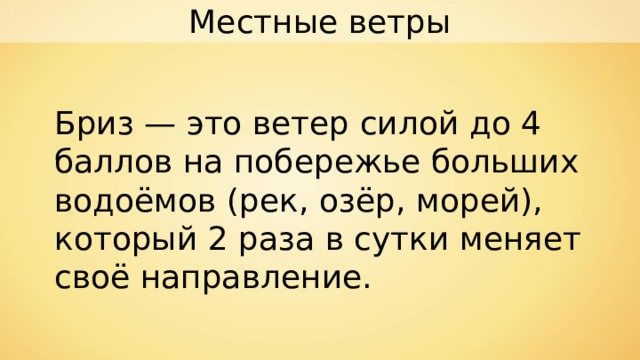 Местные ветры Бриз — это ветер силой до 4 баллов на побережье больших водоёмов (рек, озёр, морей), который 2 раза в сутки меняет своё направление. 