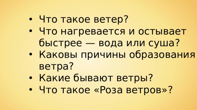 Что такое ветер? Что нагревается и остывает быстрее — вода или суша? Каковы причины образования ветра? Какие бывают ветры? Что такое «Роза ветров»? 